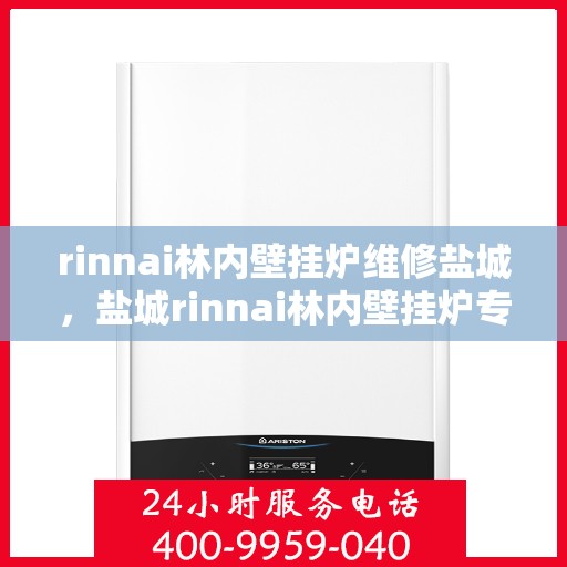rinnai林内壁挂炉维修盐城，盐城rinnai林内壁挂炉专业维修服务