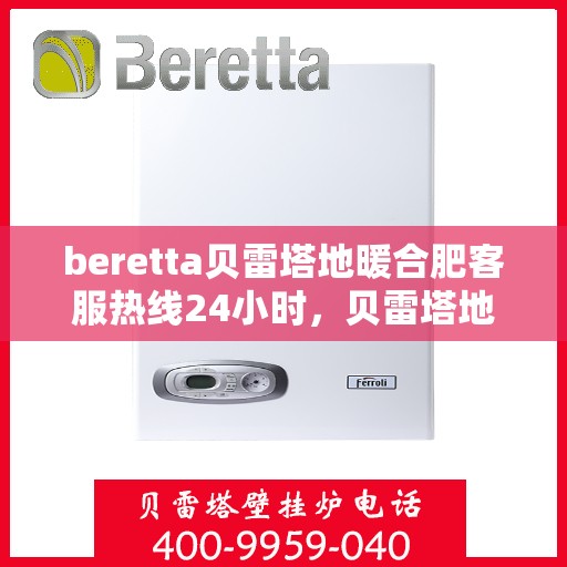 beretta贝雷塔地暖合肥客服热线24小时，贝雷塔地暖合肥客服热线全天候服务，温暖不打烊