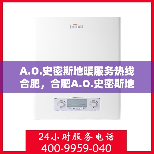 A.O.史密斯地暖服务热线合肥，合肥A.O.史密斯地暖服务热线详解