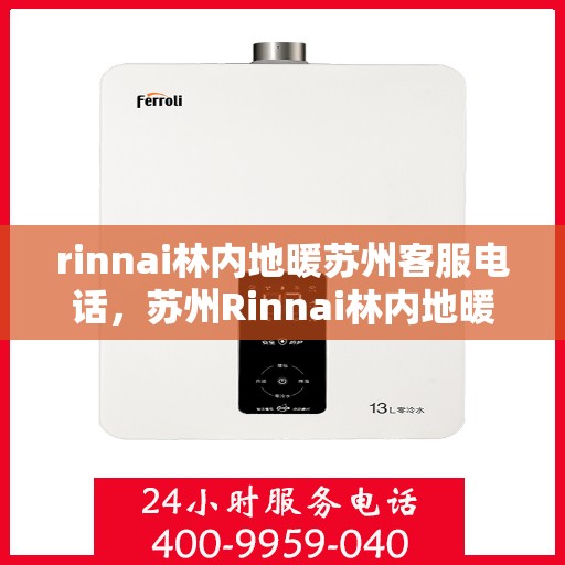 rinnai林内地暖苏州客服电话，苏州Rinnai林内地暖官方客服热线电话及售后服务指南