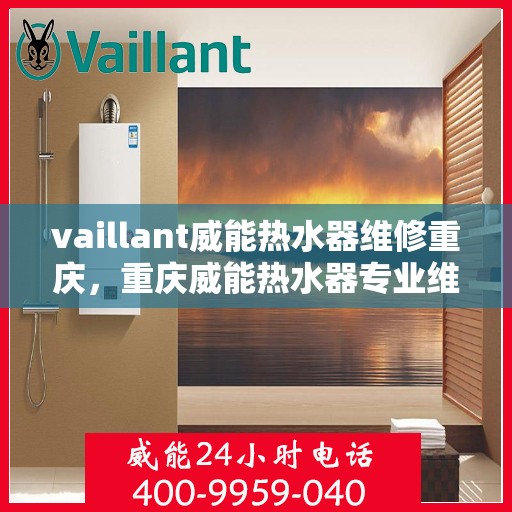 vaillant威能热水器维修重庆，重庆威能热水器专业维修服务团队
