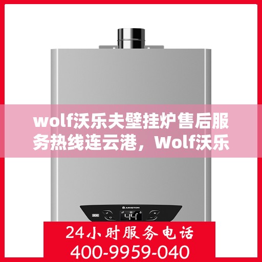 wolf沃乐夫壁挂炉售后服务热线连云港，Wolf沃乐夫壁挂炉连云港售后服务热线全攻略