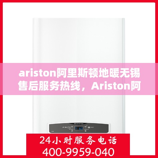 ariston阿里斯顿地暖无锡售后服务热线，Ariston阿里斯顿地暖无锡售后服务热线，专业解决您的地暖问题