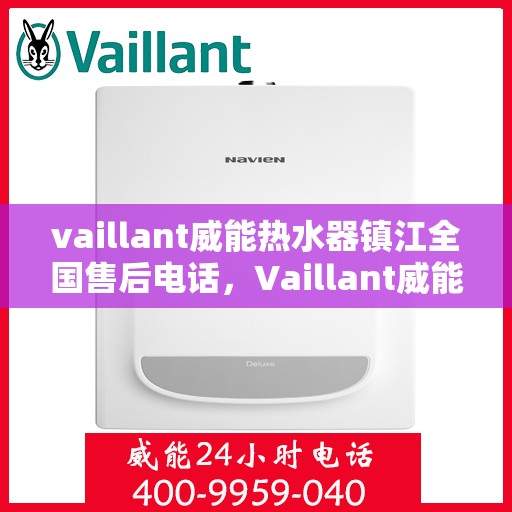 vaillant威能热水器镇江全国售后电话，Vaillant威能热水器镇江售后服务热线及全国售后电话全解析