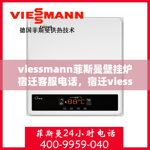 viessmann菲斯曼壁挂炉宿迁客服电话，宿迁viessmann菲斯曼壁挂炉客服热线及售后维修服务指南