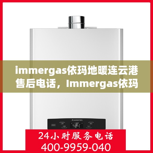 immergas依玛地暖连云港售后电话，Immergas依玛地暖连云港售后服务热线及电话全攻略