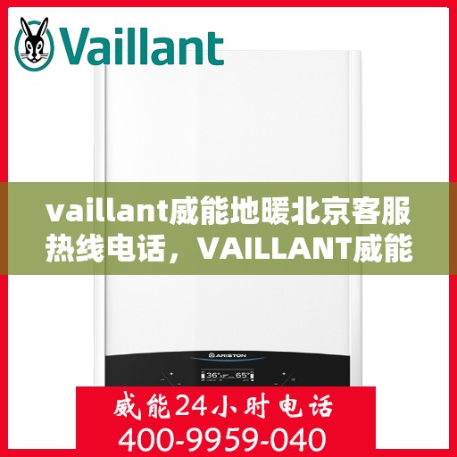 vaillant威能地暖北京客服热线电话，VAILLANT威能地暖北京客服热线电话全解析