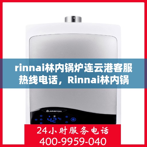 rinnai林内锅炉连云港客服热线电话，Rinnai林内锅炉连云港客服热线全攻略，专业团队为您解答疑问