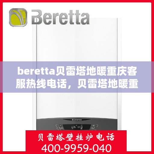 beretta贝雷塔地暖重庆客服热线电话，贝雷塔地暖重庆客服热线详解，一站式解决方案的联系方式