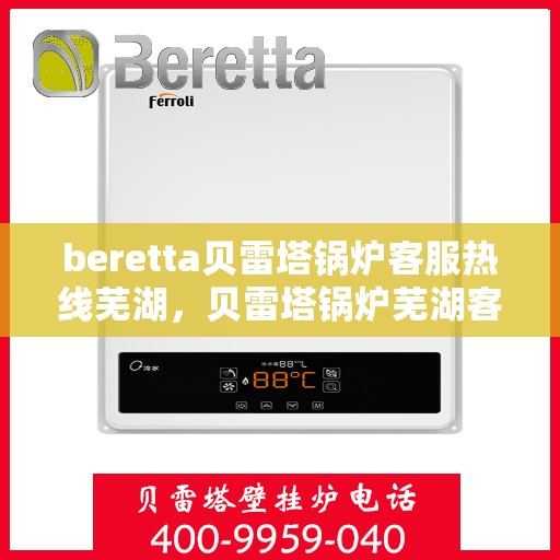 beretta贝雷塔锅炉客服热线芜湖，贝雷塔锅炉芜湖客服热线详解