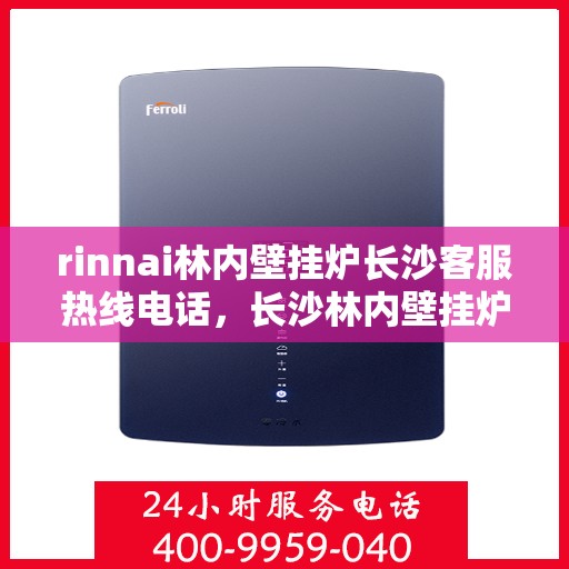 rinnai林内壁挂炉长沙客服热线电话，长沙林内壁挂炉客服热线电话及售后服务指南