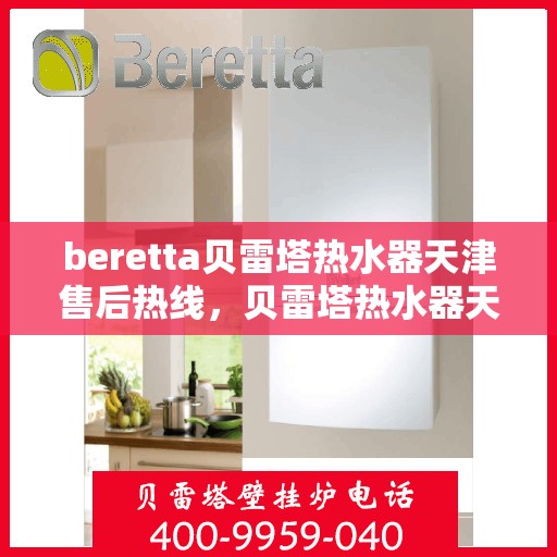 beretta贝雷塔热水器天津售后热线，贝雷塔热水器天津售后热线，专业维修服务热线及联系方式