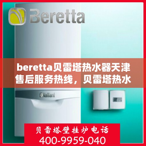 beretta贝雷塔热水器天津售后服务热线，贝雷塔热水器天津售后服务热线，专业团队为您提供贴心服务
