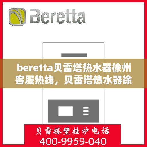 beretta贝雷塔热水器徐州客服热线，贝雷塔热水器徐州客服热线，专业解答，贴心服务