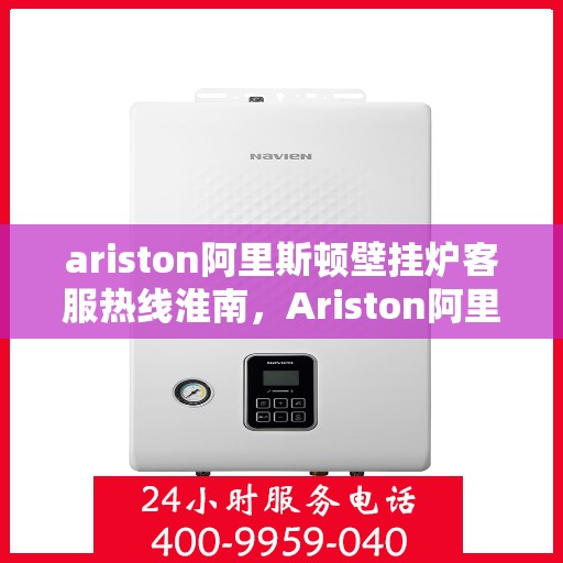 ariston阿里斯顿壁挂炉客服热线淮南，Ariston阿里斯顿壁挂炉客服热线，淮南专业支持与解决方案
