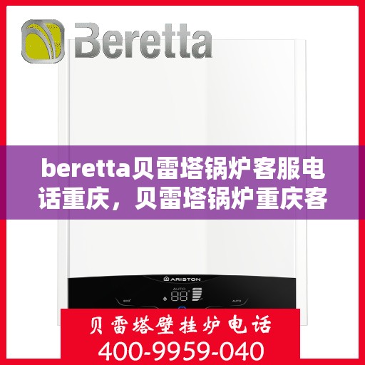beretta贝雷塔锅炉客服电话重庆，贝雷塔锅炉重庆客服热线及售后服务指南