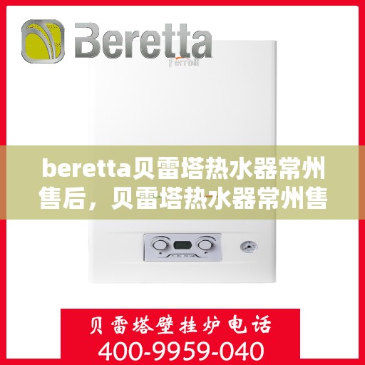 beretta贝雷塔热水器常州售后，贝雷塔热水器常州售后服务解析