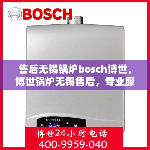 售后无锡锅炉bosch博世，博世锅炉无锡售后，专业服务的品质承诺