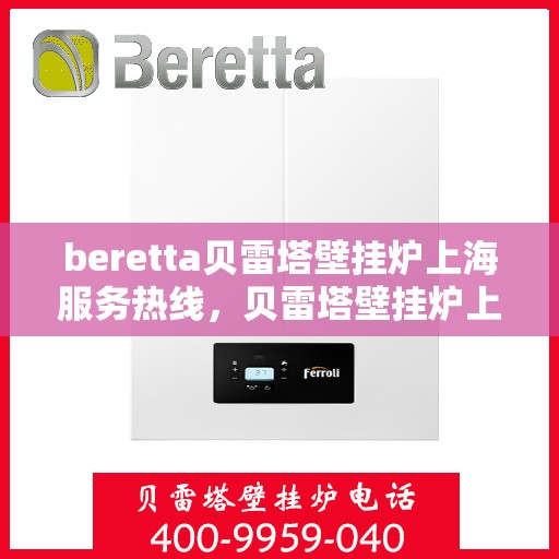 beretta贝雷塔壁挂炉上海服务热线，贝雷塔壁挂炉上海服务热线，专业维修与售后支持团队为您服务