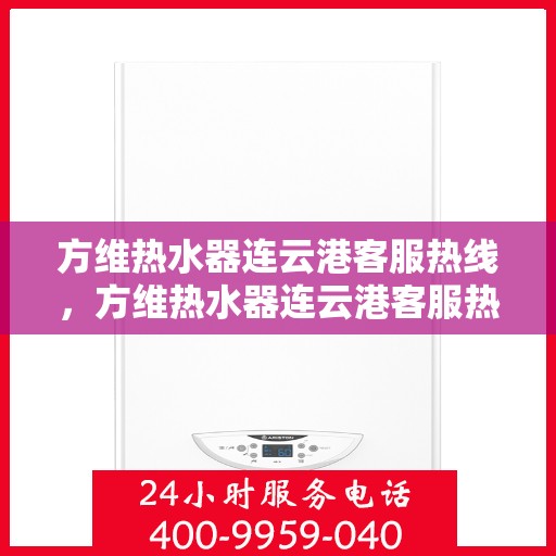 方维热水器连云港客服热线，方维热水器连云港客服热线，专业解决您的热水问题