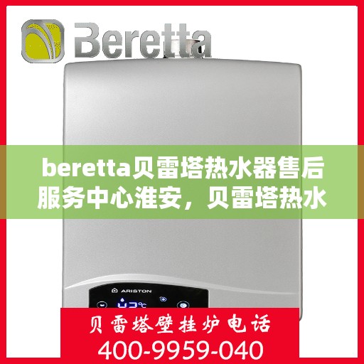 beretta贝雷塔热水器售后服务中心淮安，贝雷塔热水器淮安售后服务中心，专业维修与优质服务