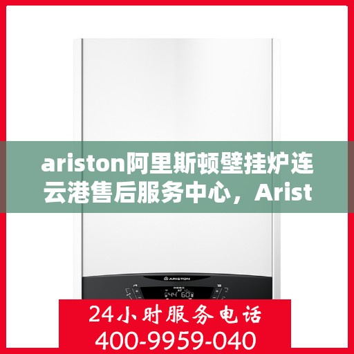 ariston阿里斯顿壁挂炉连云港售后服务中心，Ariston阿里斯顿壁挂炉连云港售后服务中心，专业维修，贴心服务