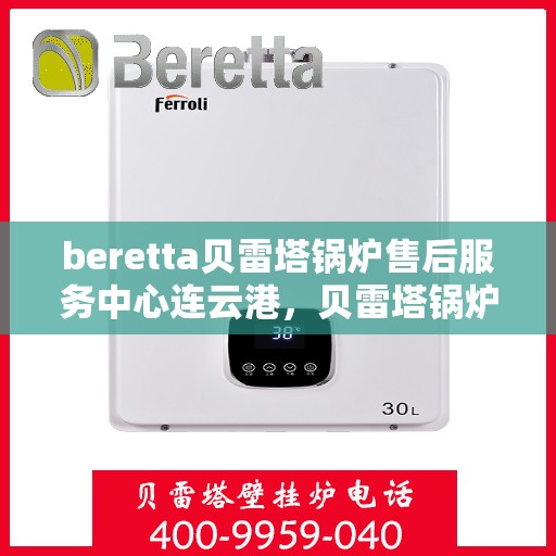 beretta贝雷塔锅炉售后服务中心连云港，贝雷塔锅炉连云港售后服务中心，专业维修与优质服务