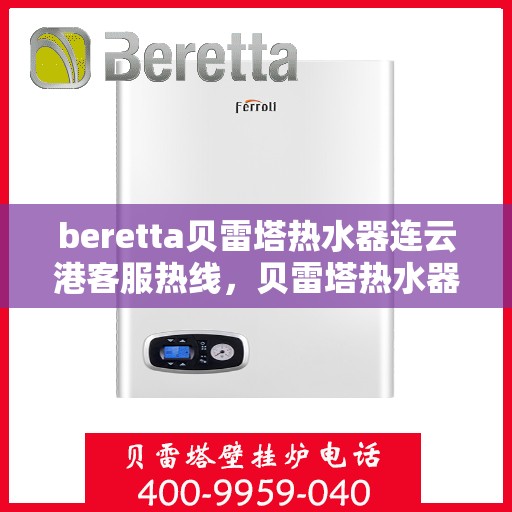 beretta贝雷塔热水器连云港客服热线，贝雷塔热水器连云港客服热线，专业解答，温暖您的生活
