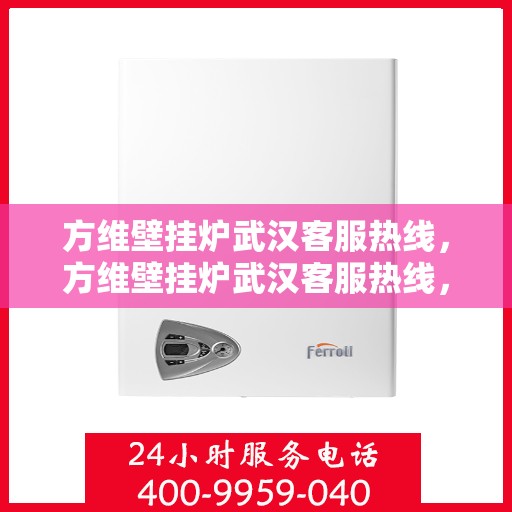 方维壁挂炉武汉客服热线，方维壁挂炉武汉客服热线，专业团队为您提供贴心服务