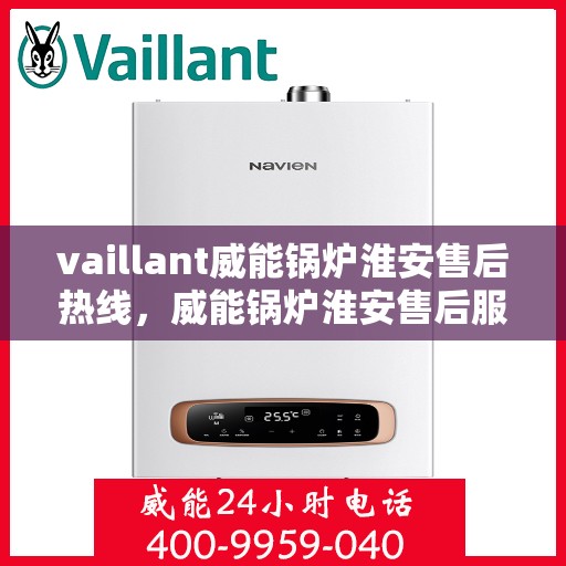 vaillant威能锅炉淮安售后热线，威能锅炉淮安售后服务热线及专业维修支持