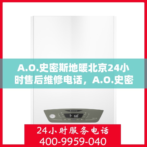 A.O.史密斯地暖北京24小时售后维修电话，A.O.史密斯地暖北京全天候售后维修服务热线