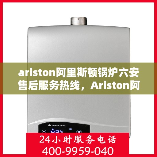 ariston阿里斯顿锅炉六安售后服务热线，Ariston阿里斯顿锅炉六安售后服务热线，专业团队，贴心服务