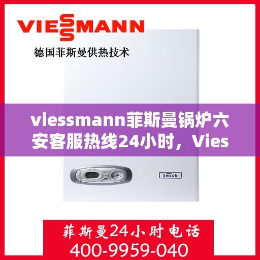 viessmann菲斯曼锅炉六安客服热线24小时，Viessmann菲斯曼锅炉六安24小时客户服务热线