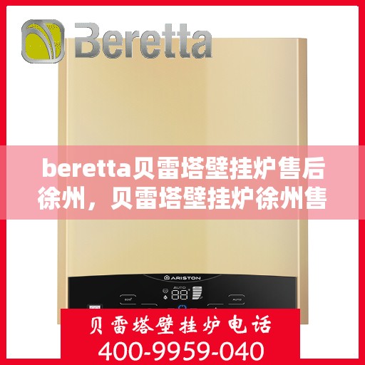 beretta贝雷塔壁挂炉售后徐州，贝雷塔壁挂炉徐州售后服务中心专业服务介绍