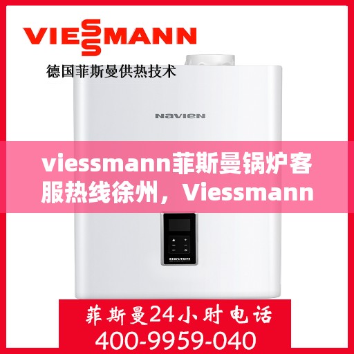 viessmann菲斯曼锅炉客服热线徐州，Viessmann菲斯曼锅炉徐州客服热线全攻略