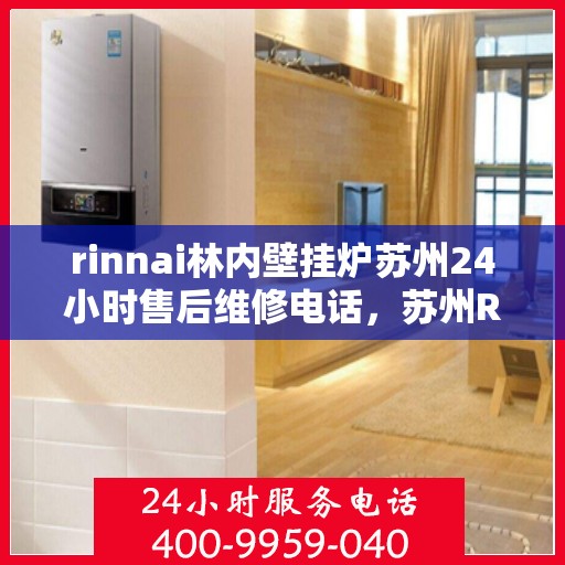 rinnai林内壁挂炉苏州24小时售后维修电话，苏州Rinnai林内壁挂炉全天候售后维修服务热线公布