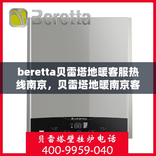beretta贝雷塔地暖客服热线南京，贝雷塔地暖南京客服热线详解