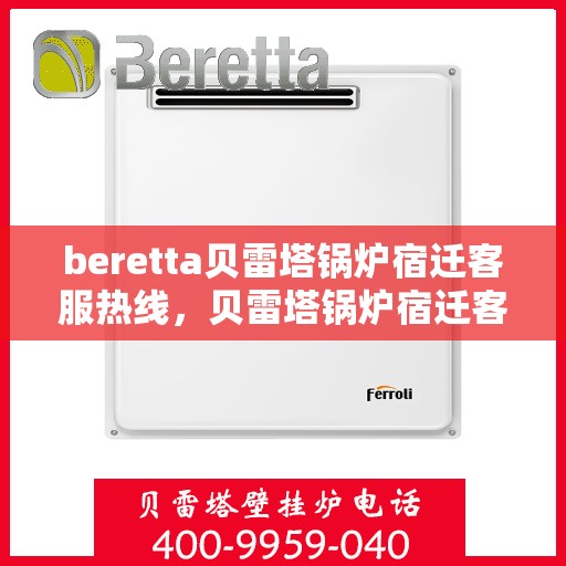 beretta贝雷塔锅炉宿迁客服热线，贝雷塔锅炉宿迁客服热线，专业支持与解决方案一站式服务