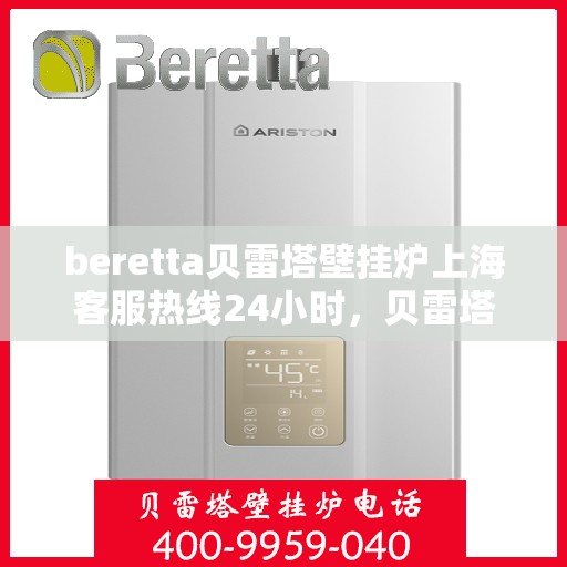 beretta贝雷塔壁挂炉上海客服热线24小时，贝雷塔壁挂炉上海客服热线全天候服务，温暖您的生活