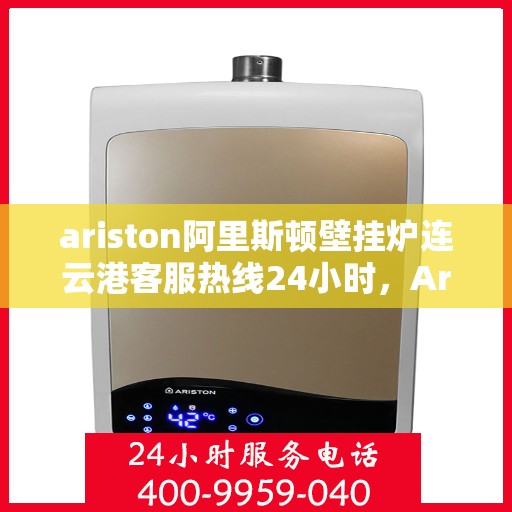 ariston阿里斯顿壁挂炉连云港客服热线24小时，Ariston阿里斯顿壁挂炉连云港客服热线全天候服务，专业解答您的疑问