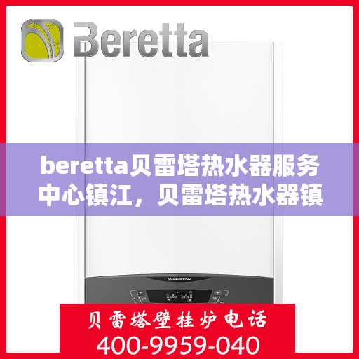 beretta贝雷塔热水器服务中心镇江，贝雷塔热水器镇江服务中心，专业维修与保养一站式解决