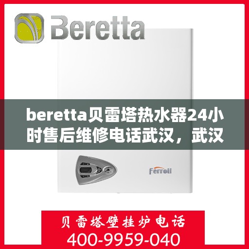 beretta贝雷塔热水器24小时售后维修电话武汉，武汉贝雷塔热水器24小时专业售后维修服务电话