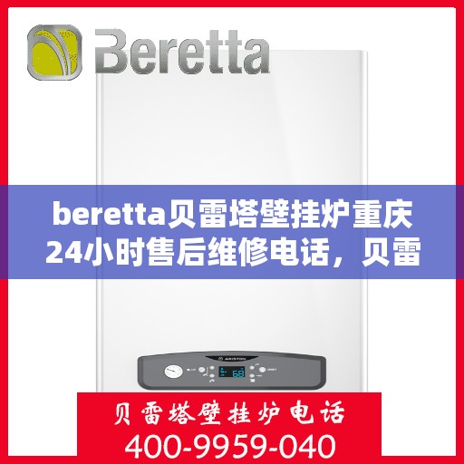 beretta贝雷塔壁挂炉重庆24小时售后维修电话，贝雷塔壁挂炉重庆售后维修热线全天候服务，专业保障您的温暖生活
