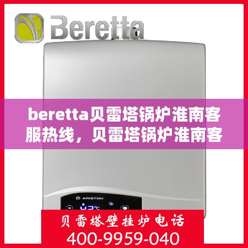 beretta贝雷塔锅炉淮南客服热线，贝雷塔锅炉淮南客服热线，专业支持与解决方案的一站式服务