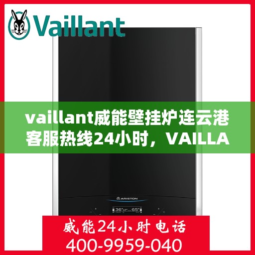vaillant威能壁挂炉连云港客服热线24小时，VAILLANT威能壁挂炉连云港全天候客服热线，贴心服务随时在线