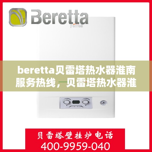 beretta贝雷塔热水器淮南服务热线，贝雷塔热水器淮南服务热线，专业团队，贴心服务