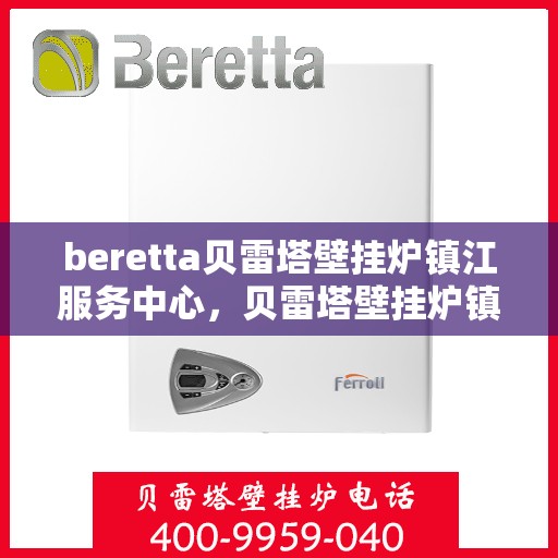 beretta贝雷塔壁挂炉镇江服务中心，贝雷塔壁挂炉镇江服务中心，专业维修与优质服务