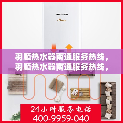 羽顺热水器南通服务热线，羽顺热水器南通服务热线，专业维修与售后支持团队为您排忧解难
