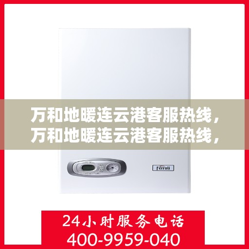 万和地暖连云港客服热线，万和地暖连云港客服热线，专业解答，温暖您的生活