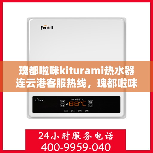瑰都啦咪kiturami热水器连云港客服热线，瑰都啦咪kiturami热水器连云港客服热线专线，专业解答您的疑问